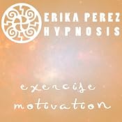 Motivacion Para Hacer Ejercicio Hipnosis [Exercise Motivation Hypnosis] | [Erika Perez]