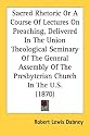 Sacred Rhetoric Or A Course Of Lectures On Preaching, Delivered In The Union Theological Seminary Of The General Assembly Of The Presbyterian Church In The U.S. (1870)