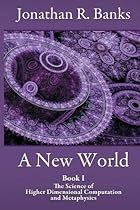 A New World: Book I The Science of Higher Dimensional Computation and Metaphysics A New World: Book I The Science of Higher Dimensional Computation and Metaphysics