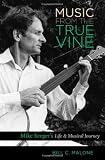 Music from the True Vine: Mike Seegers Life and Musical Journey