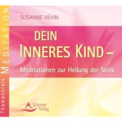 Dein inneres Kind - Meditation zur Heilung der Seele: Meditationen zur Heilung der Seele