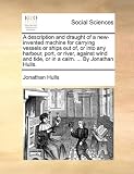 A Description and Draught of a New-Invented Machine for Carrying Vessels or Ships Out Of, or Into Any Harbour, Port, or River, Against Wind and Tide