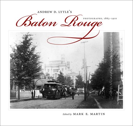 Andrew D. Lytle's Baton Rouge: Photographs, 1863-1910 (Hill Collection: Holdings of the Lsu Libraries)