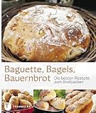 Baguette, Bagels, Bauernbrot - Die besten Rezepte zum Brotbacken - Kein Autor oder Urheber