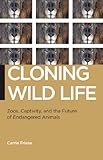 Cloning wild life : zoos, captivity, and the future of endangered animals