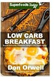 Low Carb Breakfast: Over 65 Quick & Easy Gluten Free Low Cholesterol Whole Foods Recipes full of Antioxidants & Phytochemicals (Natural Weight Loss Transformation) (Volume 100)