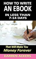 HOW TO WRITE AN EBOOK: In Less Than 7- 14 Days That Will Make You Money Forever