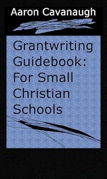 grantwriting guidebook for small christian schools - aaron cavanaugh grantwriting guidebook for small christian schools - aaron cavanaugh