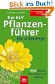 Der BLV Pflanzenf�hrer f�r unterwegs: 1150 Blumen, Gr�ser, B�ume und Str�ucher