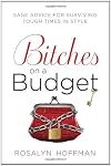 Bitches on a Budget: Sage Advice for Surviving Tough Times in Style
