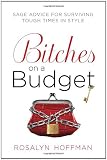Bitches on a Budget: Sage Advice for Surviving Tough Times in Style