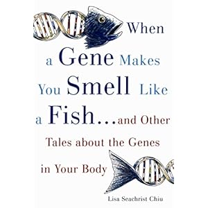 When a Gene Makes You Smell Like a Fish: ...and Other Amazing Tales about the Genes in Your Body