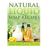 natural liquid soap recipes an easy and complete step by step beginners guide to making hand soap shampoo