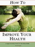 How To Improve Your Health - 21 Easy Natural Ways to Get Healthier