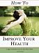 How To Improve Your Health - 21 Easy Natural Ways to Get Healthier