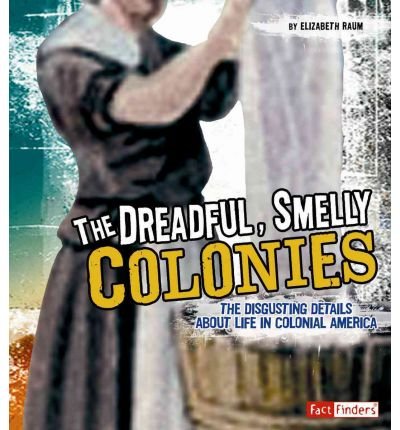 THE DREADFUL, SMELLY COLONIES: THE DISGUSTING DETAILS ABOUT LIFE IN COLONIAL AMERICA by Raum, Elizabeth ( Author ) on Jan-01-2010[ Hardcover ]