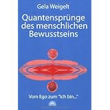 Quantenspr�nge des menschlichen Bewusstseins - Vom Ego zum Ich-binvon "Gela Weigelt"
