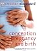 Conception, Pregnancy and Birth: The Childbirth Bible for Today's Parents