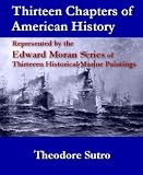 Thirteen Chapters of American History Represented by the Edward Moran Series of Thirteen Historical Marine Paintings Thirteen Chapters of American History Represented by the Edward Moran Series of Thirteen Historical Marine Paintings