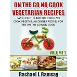 On The Go No Cook Vegetarian Recipes (Volume 2) (Easy Healthy and Delicious No Cook Vegetarian Dinner Recipes for the On the Go Non Cook)