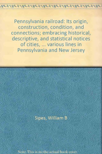 Pennsylvania railroad: Its origin, construction, condition, and connections; embracing historical, descriptive, and statistical notices of cities, ... various lines in Pennsylvania and New Jersey
