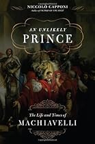 An Unlikely Prince: The Life and Times of Machiavelli