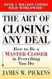 The Art of Closing Any Deal: How to Be a Master Closer in Everything You Do