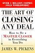 The Art of Closing Any Deal: How to Be a Master Closer in Everything You Do