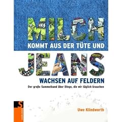 Milch kommt aus der T�te und Jeans wachsen auf Feldern: Der gro�e Sammelband �ber Dinge, die wir t�glich brauchen