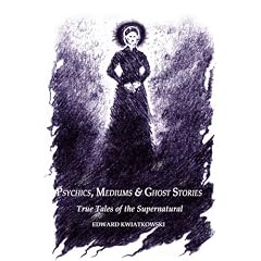 Psychics, Mediums & Ghost Stories: True Tales of the Supernatural