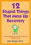12 Stupid Things That Mess Up Recovery: Avoiding Relapse Through Self-Awareness and Right Action