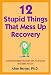 12 Stupid Things That Mess Up Recovery: Avoiding Relapse Through Self-Awareness and Right Action