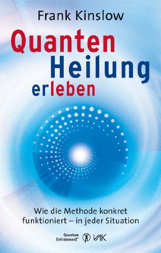 Quantenheilung erleben: Wie die Methode konkret funktioniert - in jeder Situation (Quantum Entrainment (R)) (German Edition)