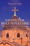 Saving the Holy Sepulchre : How Rival Christians Came Together to Rescue their Holiest Shrine
