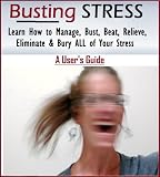 Busting Stress - Learn How to Manage, Bust, Beat, Relieve, Eliminate & Bury ALL of Your Stress