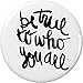 BE TRUE TO WHO YOU ARE Pinback Button 1.25