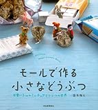 モールで作る 小さなどうぶつ ーー可愛い3cmのミニチュアどうぶつの世界 モールで作る 小さなどうぶつ ーー可愛い3cmのミニチュアどうぶつの世界