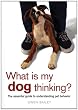 What Is My Dog Thinking?: The Essential Guide to Understanding Pet Behavior