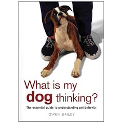 What Is My Dog Thinking?: The Essential Guide to Understanding Pet Behavior