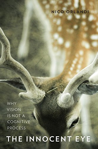 The Innocent Eye: Why Vision Is Not a Cognitive Process (Philosophy of Mind)