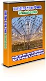 Building Your Own Greenhouse - Learn The Secrets Of Building And Managing A Green House