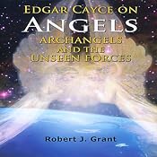 Edgar Cayce on Angels, Archangels and the Unseen Forces | [Robert J. Grant]