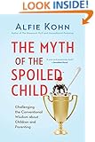 The Myth of the Spoiled Child: Challenging the Conventional Wisdom about Children and Parenting