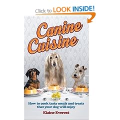Canine Cuisine: How to cook tasty meals and treats that your dog will enjoy