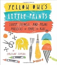 Yellow Owl's Little Prints: Stamp, Stencil, and Print Projects to Make for Kids Yellow Owl's Little Prints: Stamp, Stencil, and Print Projects to Make for Kids