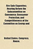 Fire Safe Cigarettes; Hearing Before the Subcommittee on Commerce, Comsumer Protection, and Competitiveness of the Committee on Energy and
