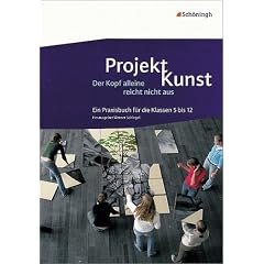 Projekt Kunst. Der Kopf alleine reicht nicht aus. Klasse 5 bis 12: Ein Praxisbuch (mit beiliegender DVD)