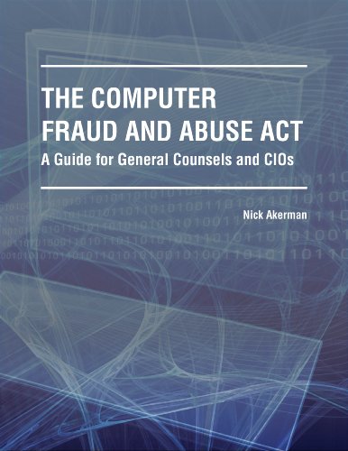 The Computer Fraud and Abuse Act -- A Guide for General Counsels and CIOs