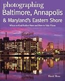 Photographing Baltimore, Annapolis & Maryland: Where to Find Perfect Shots and How to Take Them (The Photographer's Guide)