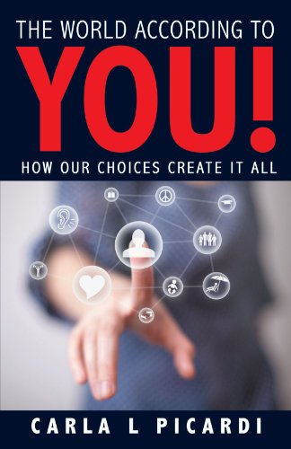 The World According to YOU!: How Our Choices Create It All, by Carla L. Picardi